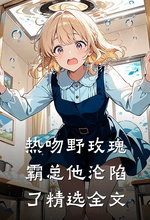 热吻野玫瑰，霸总他沦陷了精选全文