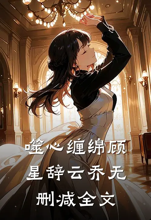 噬心缠绵顾星辞云乔无删减全文