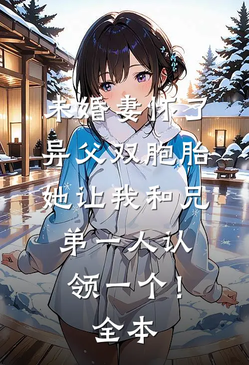 未婚妻怀了异父双胞胎，她让我和兄弟一人认领一个！全本