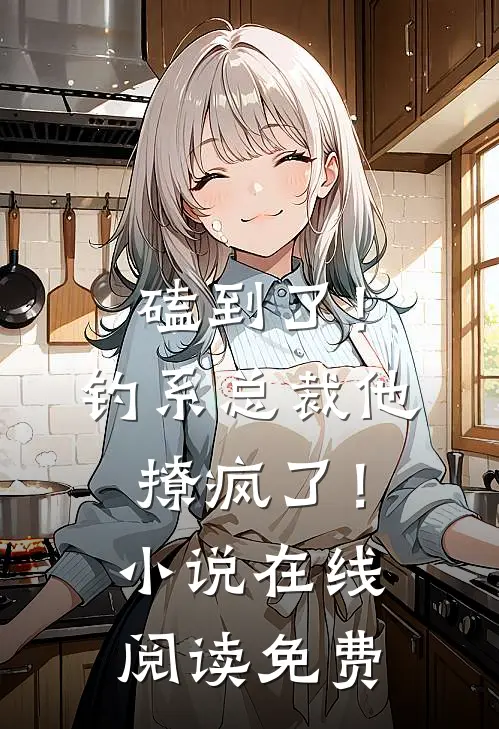 磕到了！钓系总裁他撩疯了！小说在线阅读免费