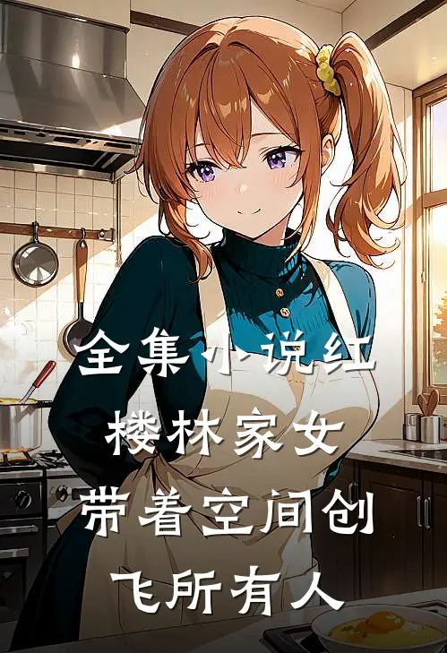 全集小说红楼林家女：带着空间创飞所有人