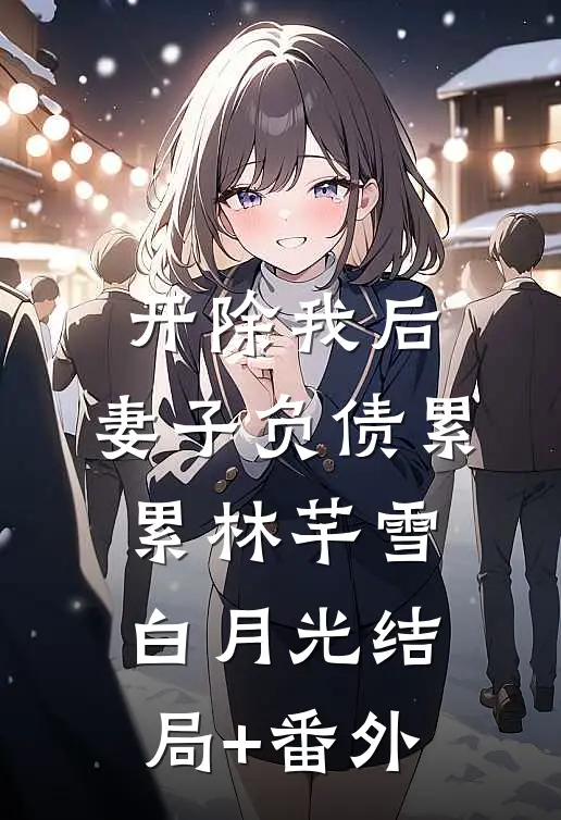 开除我后，妻子负债累累林芊雪白月光结局+番外