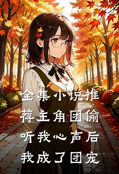 全集小说推荐主角团偷听我心声后，我成了团宠