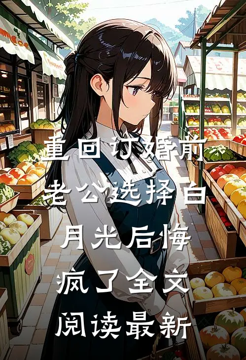 重回订婚前，老公选择白月光后悔疯了全文阅读最新