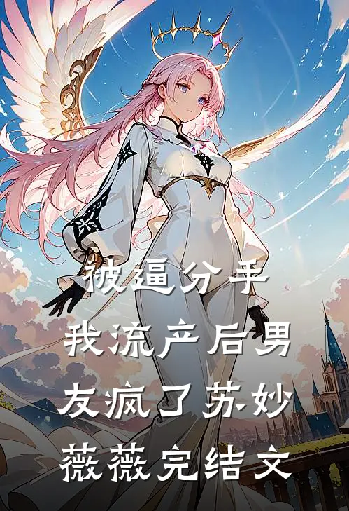 被逼分手，我流产后男友疯了苏妙薇薇完结文