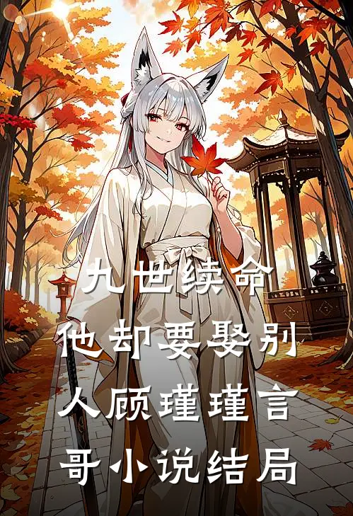 九世续命，他却要娶别人顾瑾瑾言哥小说结局