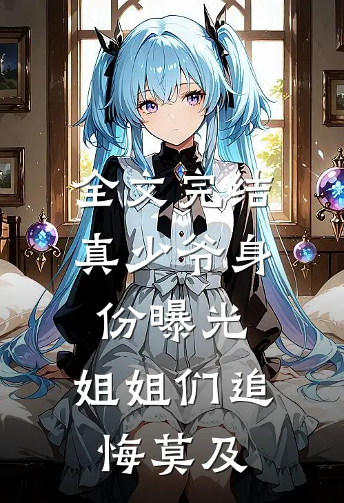 全文完结真少爷身份曝光，姐姐们追悔莫及