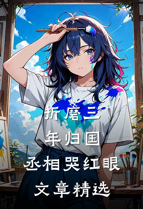 折磨三年归国，丞相哭红眼文章精选