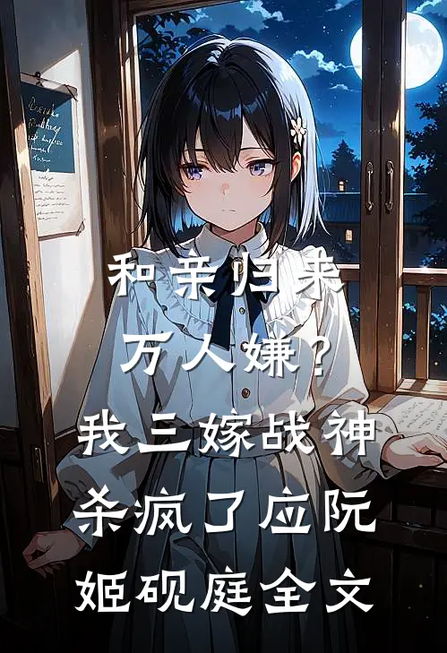 和亲归来万人嫌？我三嫁战神杀疯了应阮姬砚庭全文