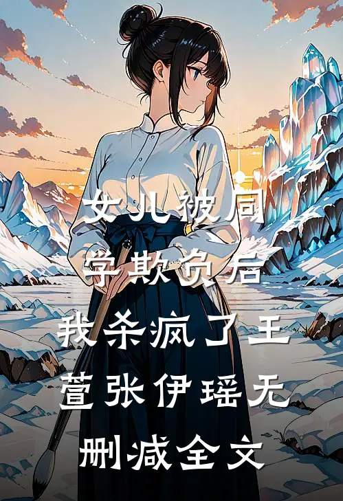 女儿被同学欺负后，我杀疯了王萱张伊瑶无删减全文