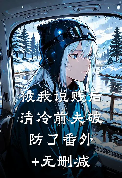 被我说贱后，清冷前夫破防了番外+无删减