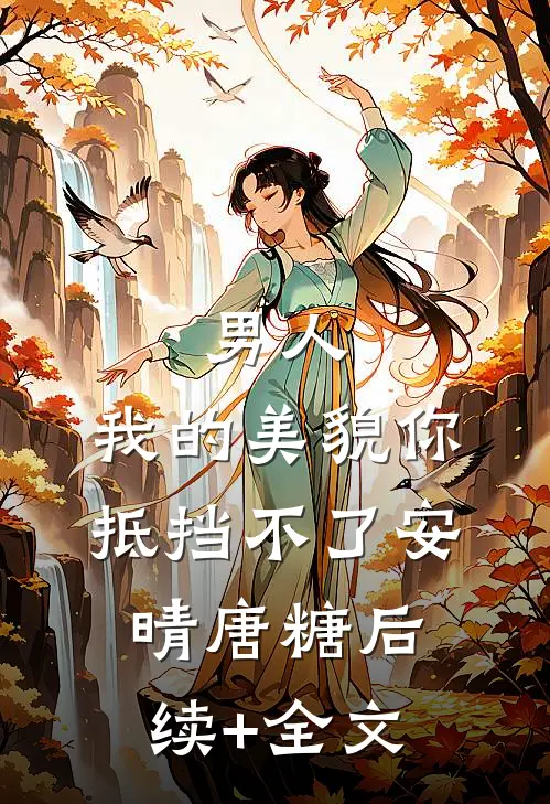 男人，我的美貌你抵挡不了安晴唐糖后续+全文