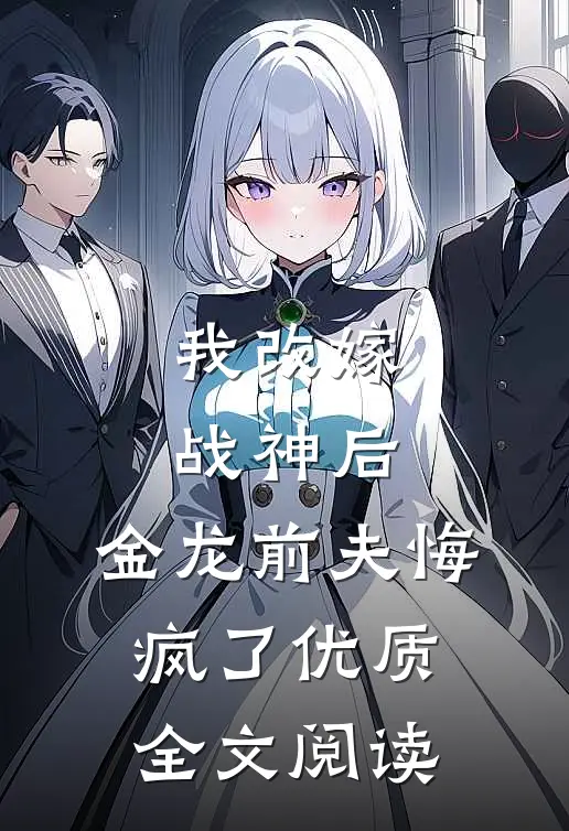 我改嫁战神后,金龙前夫悔疯了优质全文阅读免费