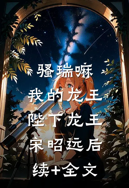 骚瑞嘛，我的龙王陛下龙王宋昭远后续+全文
