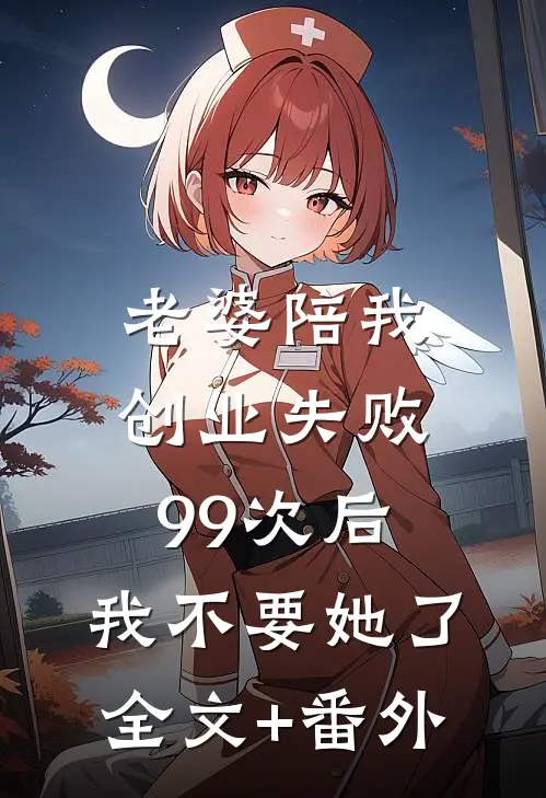 老婆陪我创业失败99次后，我不要她了全文+番外