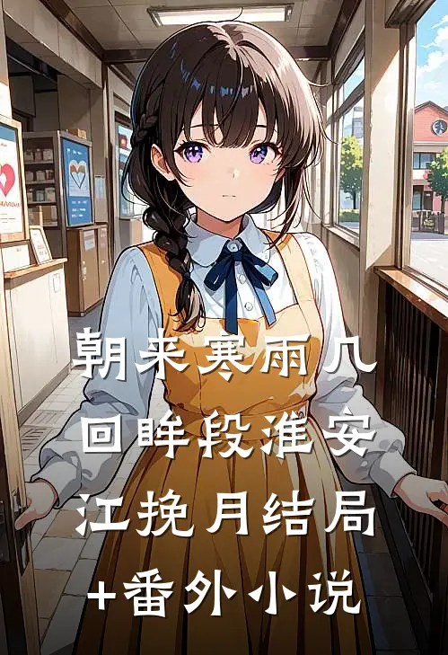 朝来寒雨几回眸段淮安江挽月结局+番外小说