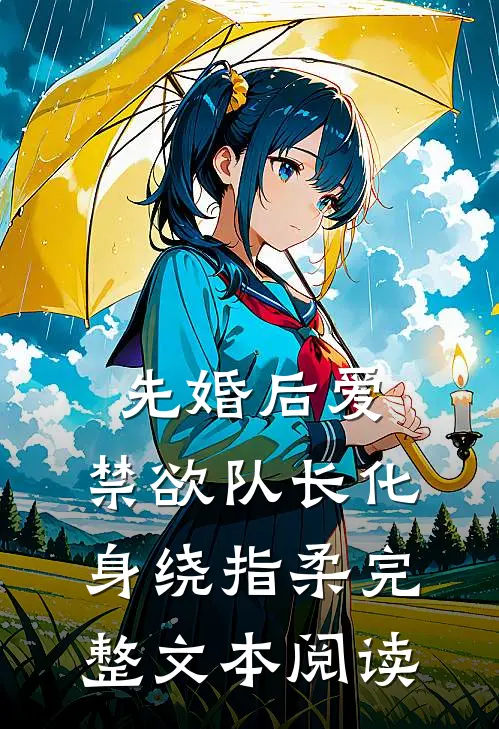 先婚后爱，禁欲队长化身绕指柔完整文本阅读