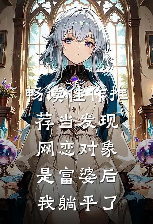 畅读佳作推荐当发现网恋对象是富婆后，我躺平了
