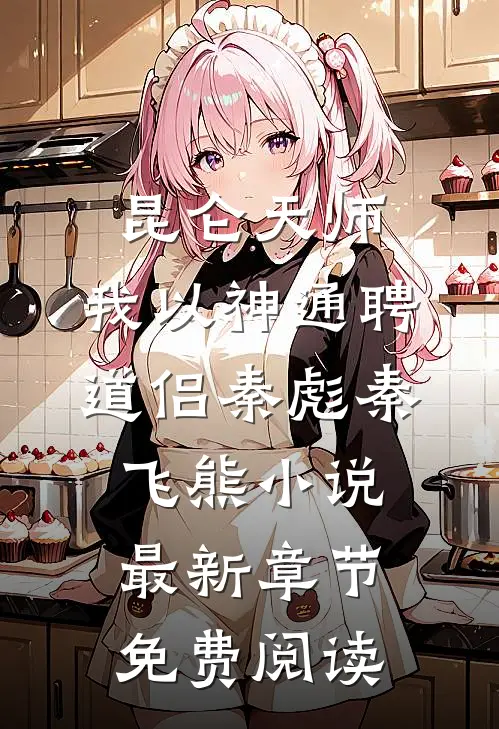 昆仑天师：我以神通聘道侣秦彪秦飞熊小说最新章节免费阅读