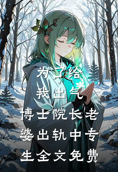 为了给我出气，博士院长老婆出轨中专生全文免费