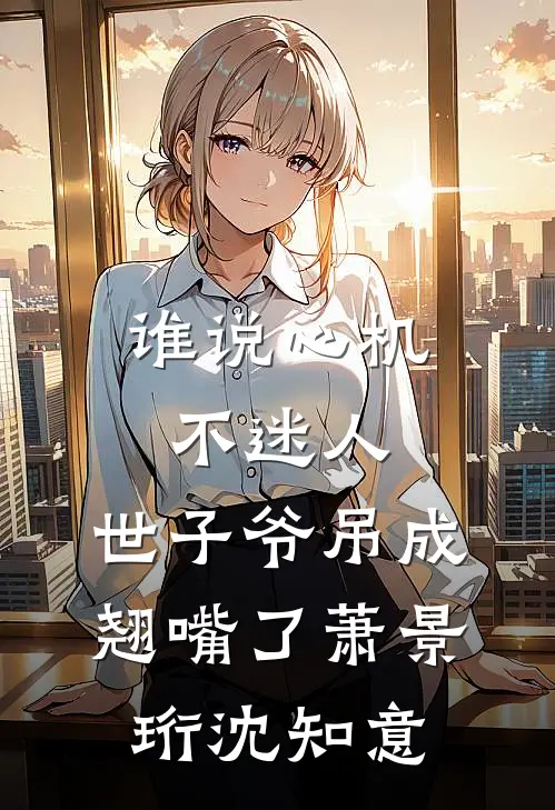 谁说心机不迷人，世子爷吊成翘嘴了萧景珩沈知意