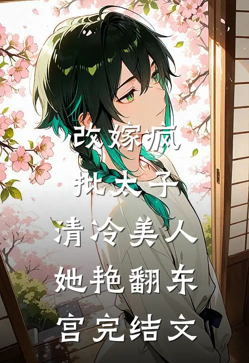 改嫁疯批太子，清冷美人她艳翻东宫完结文