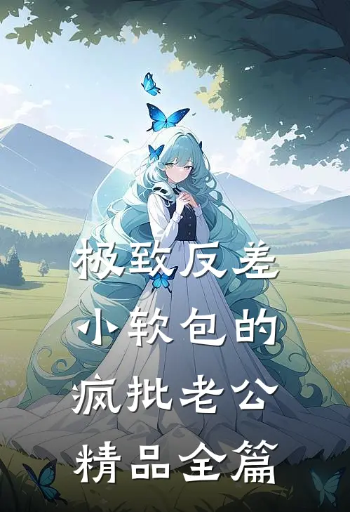 极致反差：小软包的疯批老公精品全篇