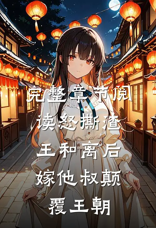 完整章节阅读怒撕渣王和离后，嫁他叔颠覆王朝