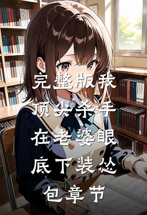 完整版我，顶尖杀手，在老婆眼底下装怂包章节