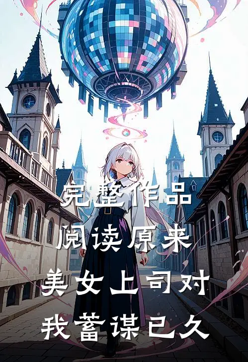 完整作品阅读原来，美女上司对我蓄谋已久
