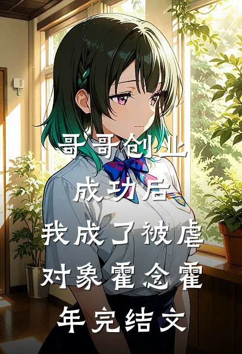 哥哥创业成功后，我成了被虐对象霍念霍年完结文
