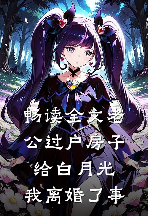 畅读全文老公过户房子给白月光，我离婚了事