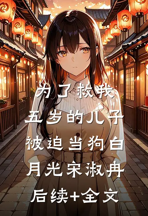 为了救我，五岁的儿子被迫当狗白月光宋淑冉后续+全文