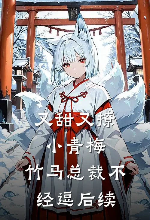 又甜又撩小青梅，竹马总裁不经逗后续