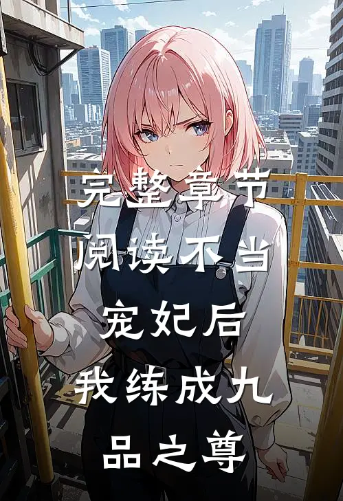 完整章节阅读不当宠妃后，我练成九品之尊