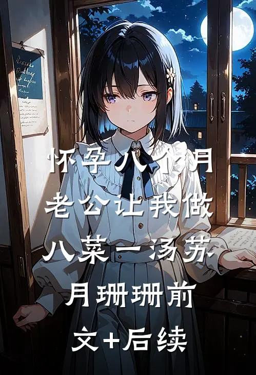 怀孕八个月，老公让我做八菜一汤苏月珊珊前文+后续