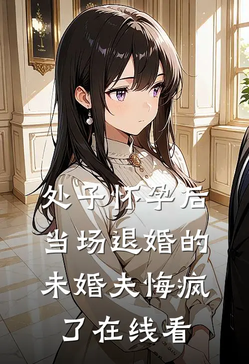 处子怀孕后，当场退婚的未婚夫悔疯了在线看