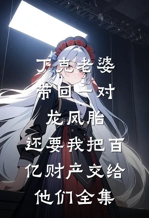 丁克老婆带回一对龙凤胎，还要我把百亿财产交给他们全集