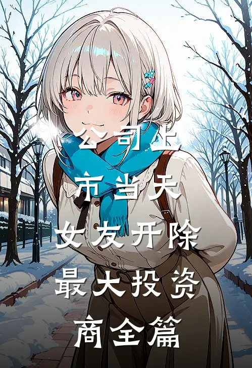 公司上市当天，女友开除最大投资商全篇