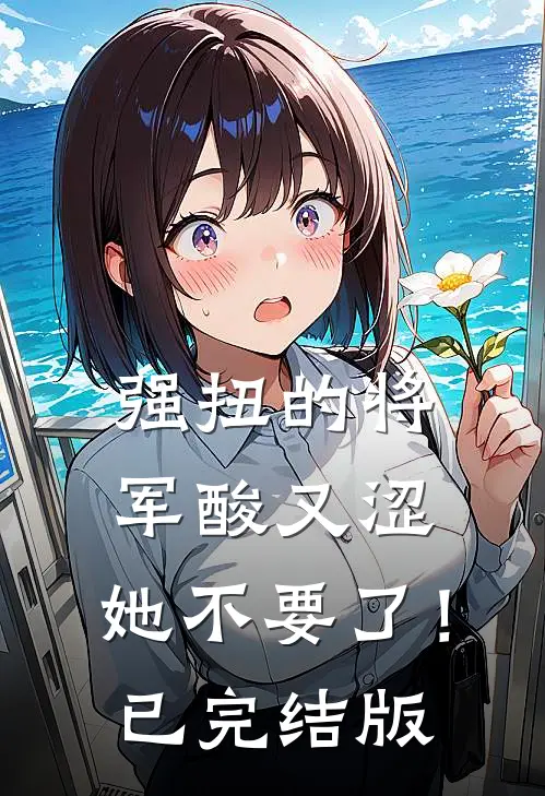 强扭的将军酸又涩，她不要了！已完结版