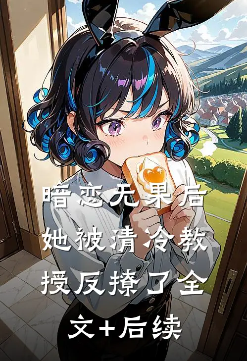 暗恋无果后，她被清冷教授反撩了全文+后续
