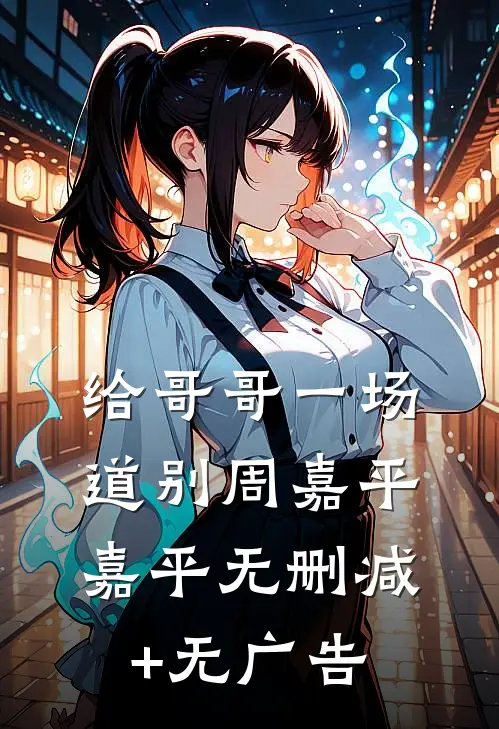 给哥哥一场道别周嘉平嘉平无删减+无广告