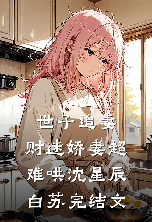 世子追妻：财迷娇妻超难哄沈星辰白苏完结文
