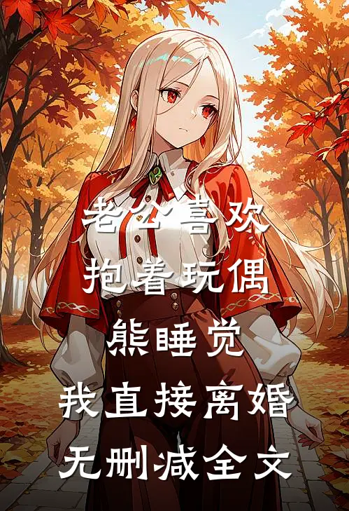 老公喜欢抱着玩偶熊睡觉，我直接离婚无删减全文