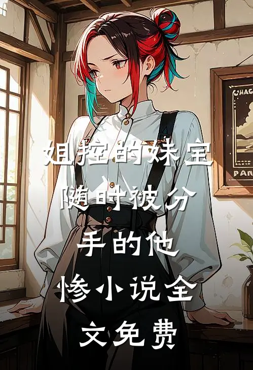 姐控的妹宝，随时被分手的他，惨小说全文免费