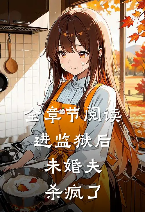 全章节阅读进监狱后，未婚夫杀疯了