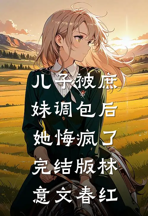 儿子被庶妹调包后，她悔疯了完结版林意文春红