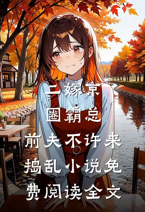 二嫁京圈霸总，前夫不许来捣乱小说免费阅读全文