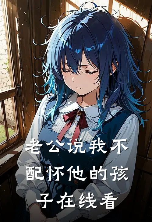 老公说我不配怀他的孩子在线看