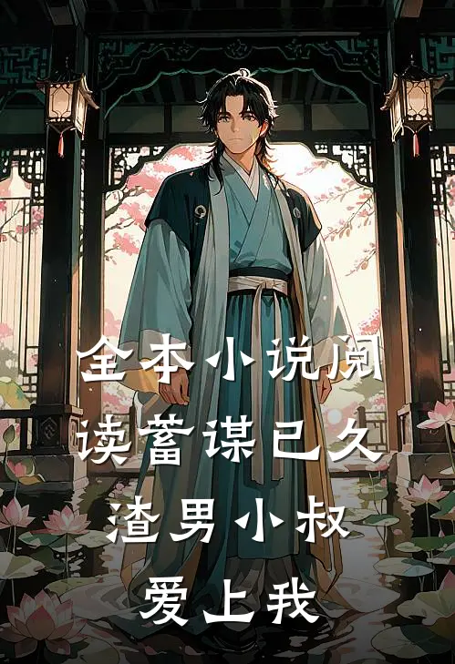 全本小说阅读蓄谋已久：渣男小叔爱上我